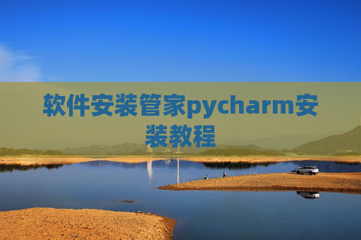 软件安装管家pycharm安装教程 软件安装管家pycharm安装教程